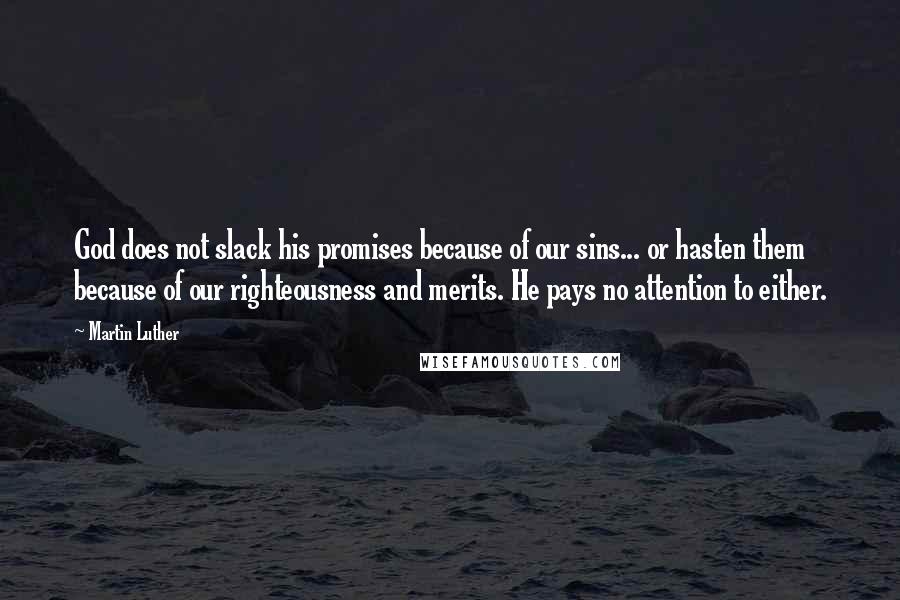 Martin Luther Quotes: God does not slack his promises because of our sins... or hasten them because of our righteousness and merits. He pays no attention to either.