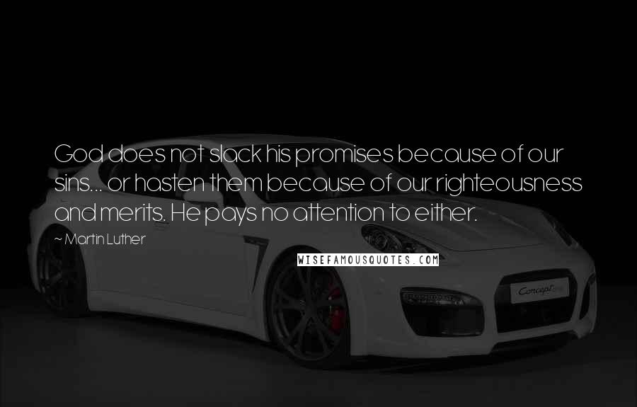 Martin Luther Quotes: God does not slack his promises because of our sins... or hasten them because of our righteousness and merits. He pays no attention to either.