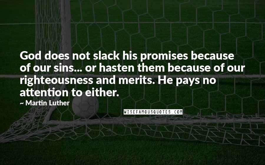 Martin Luther Quotes: God does not slack his promises because of our sins... or hasten them because of our righteousness and merits. He pays no attention to either.