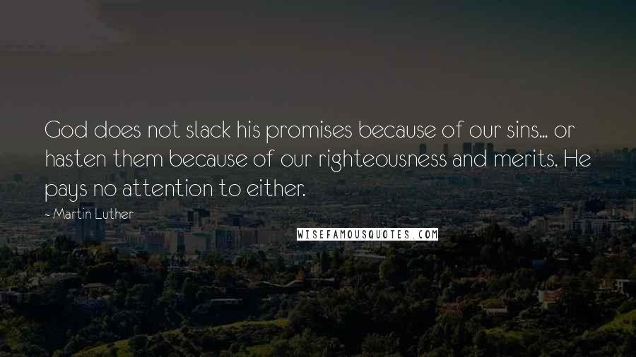 Martin Luther Quotes: God does not slack his promises because of our sins... or hasten them because of our righteousness and merits. He pays no attention to either.