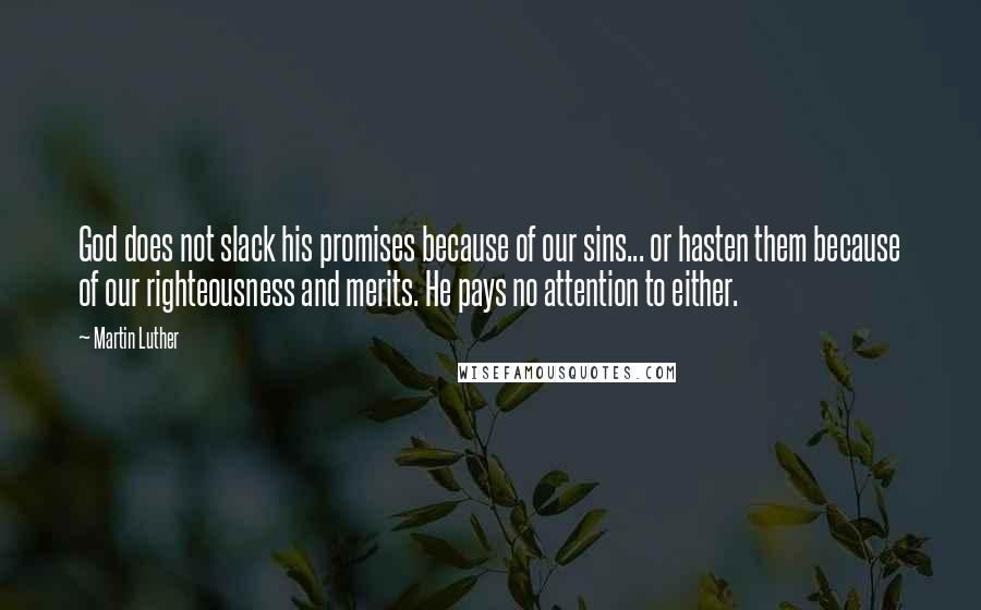 Martin Luther Quotes: God does not slack his promises because of our sins... or hasten them because of our righteousness and merits. He pays no attention to either.