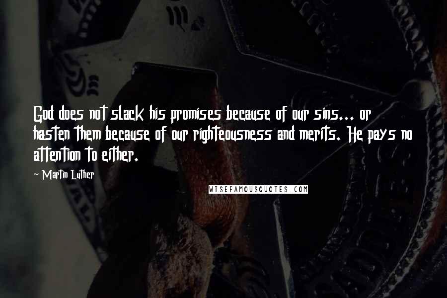 Martin Luther Quotes: God does not slack his promises because of our sins... or hasten them because of our righteousness and merits. He pays no attention to either.