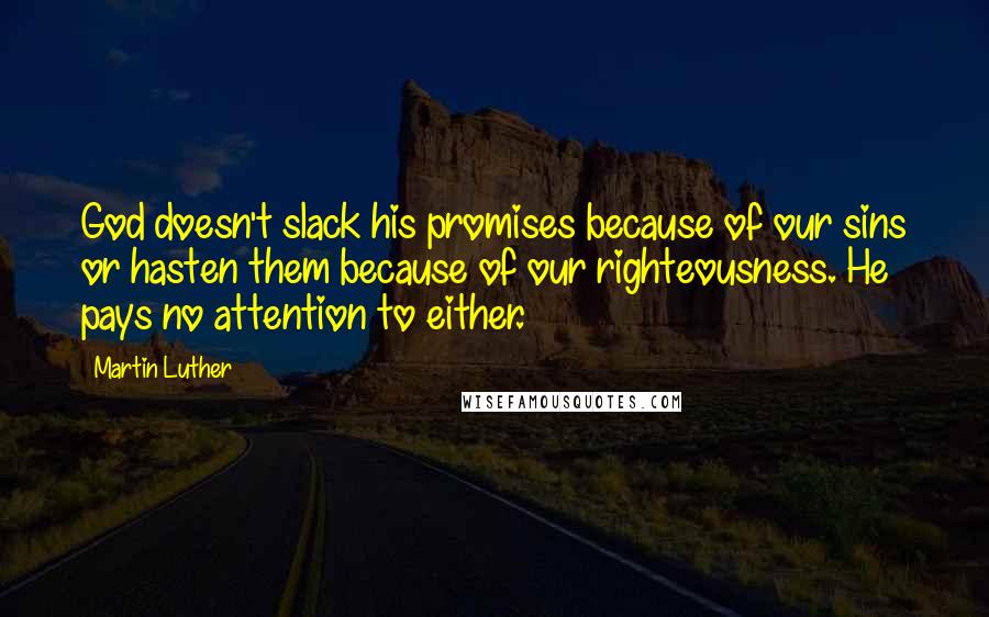 Martin Luther Quotes: God doesn't slack his promises because of our sins or hasten them because of our righteousness. He pays no attention to either.