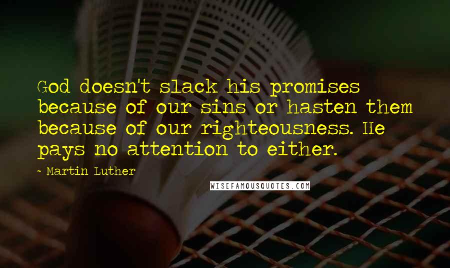 Martin Luther Quotes: God doesn't slack his promises because of our sins or hasten them because of our righteousness. He pays no attention to either.