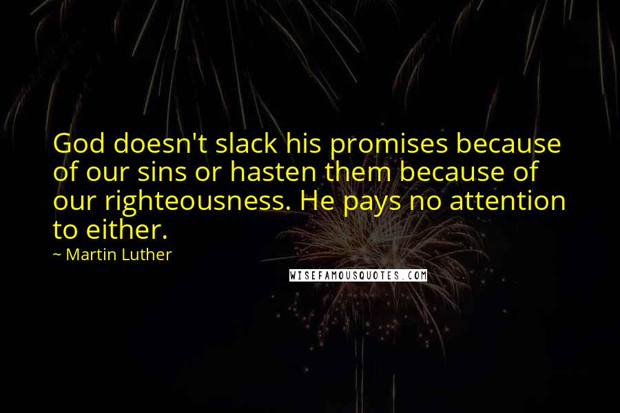 Martin Luther Quotes: God doesn't slack his promises because of our sins or hasten them because of our righteousness. He pays no attention to either.