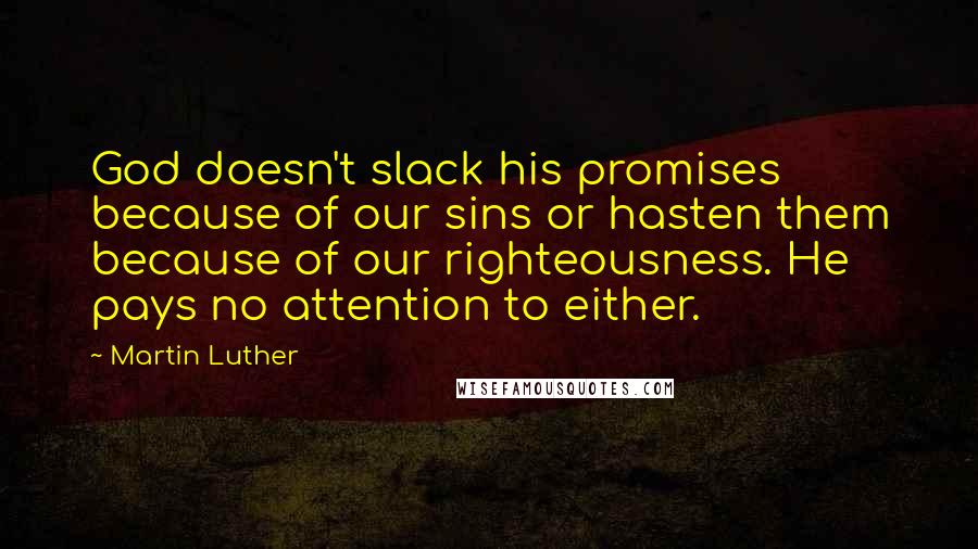 Martin Luther Quotes: God doesn't slack his promises because of our sins or hasten them because of our righteousness. He pays no attention to either.