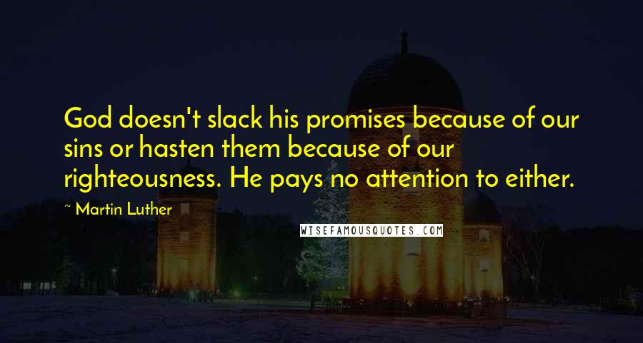 Martin Luther Quotes: God doesn't slack his promises because of our sins or hasten them because of our righteousness. He pays no attention to either.