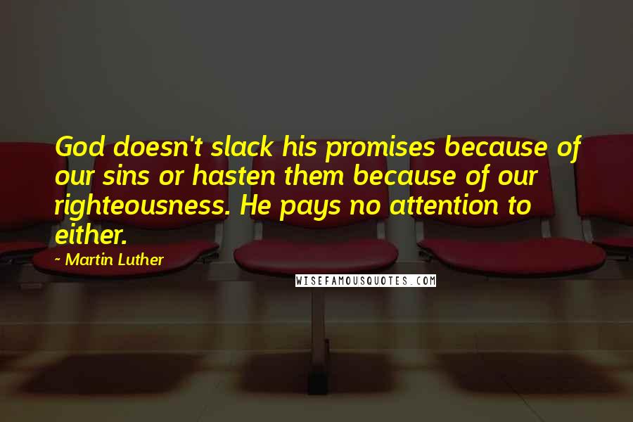 Martin Luther Quotes: God doesn't slack his promises because of our sins or hasten them because of our righteousness. He pays no attention to either.