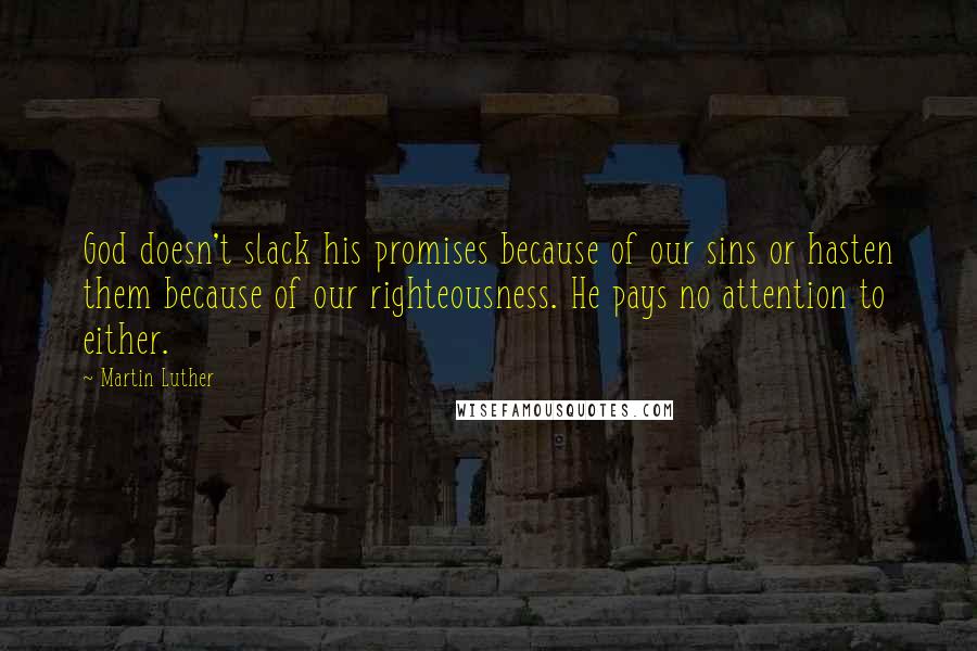 Martin Luther Quotes: God doesn't slack his promises because of our sins or hasten them because of our righteousness. He pays no attention to either.