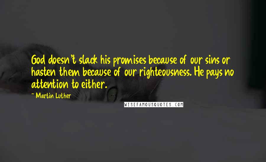 Martin Luther Quotes: God doesn't slack his promises because of our sins or hasten them because of our righteousness. He pays no attention to either.