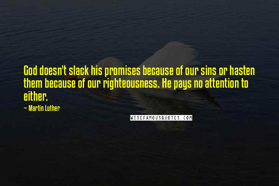 Martin Luther Quotes: God doesn't slack his promises because of our sins or hasten them because of our righteousness. He pays no attention to either.