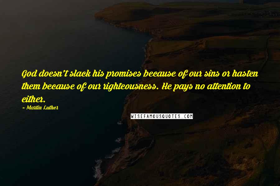 Martin Luther Quotes: God doesn't slack his promises because of our sins or hasten them because of our righteousness. He pays no attention to either.