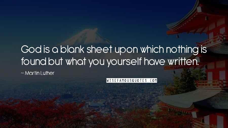 Martin Luther Quotes: God is a blank sheet upon which nothing is found but what you yourself have written.