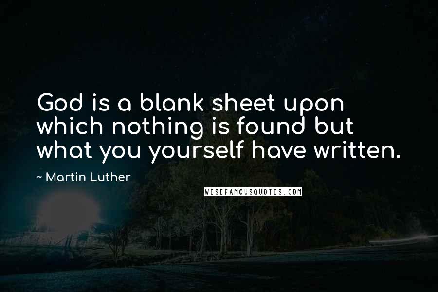 Martin Luther Quotes: God is a blank sheet upon which nothing is found but what you yourself have written.