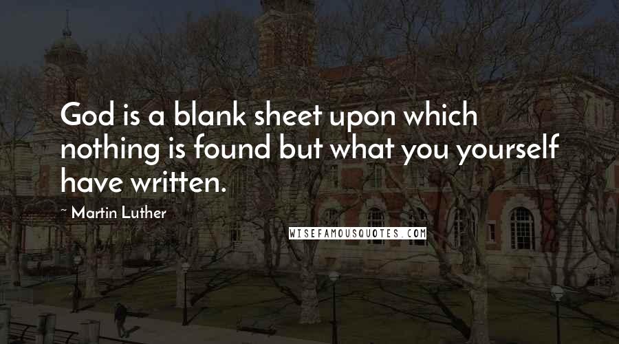 Martin Luther Quotes: God is a blank sheet upon which nothing is found but what you yourself have written.