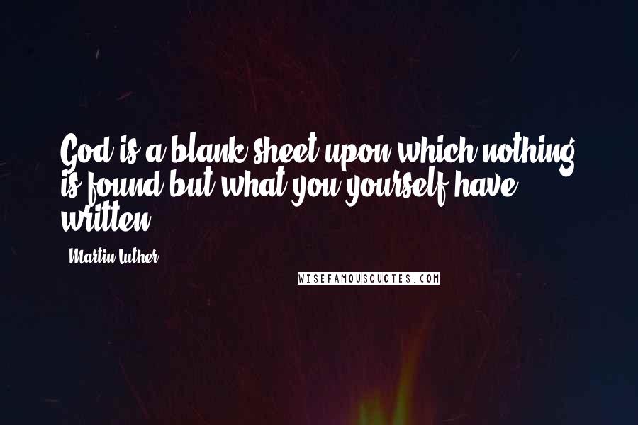 Martin Luther Quotes: God is a blank sheet upon which nothing is found but what you yourself have written.