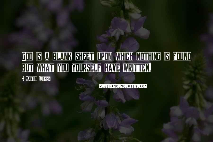 Martin Luther Quotes: God is a blank sheet upon which nothing is found but what you yourself have written.