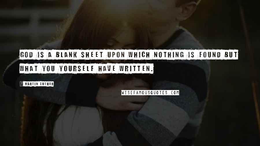 Martin Luther Quotes: God is a blank sheet upon which nothing is found but what you yourself have written.