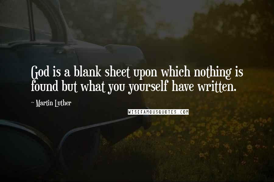 Martin Luther Quotes: God is a blank sheet upon which nothing is found but what you yourself have written.