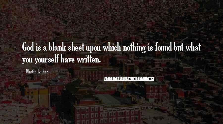 Martin Luther Quotes: God is a blank sheet upon which nothing is found but what you yourself have written.