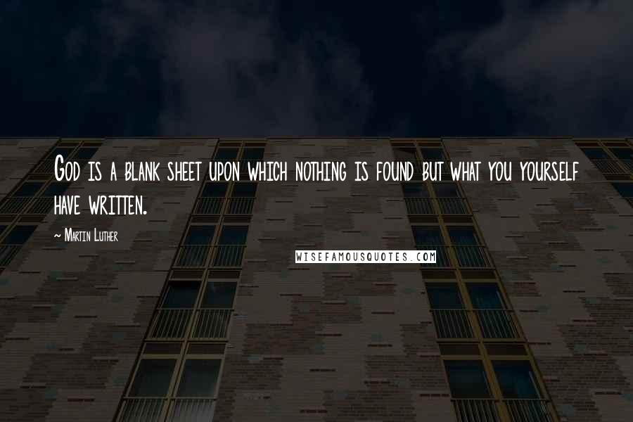 Martin Luther Quotes: God is a blank sheet upon which nothing is found but what you yourself have written.