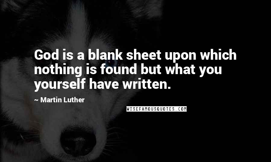 Martin Luther Quotes: God is a blank sheet upon which nothing is found but what you yourself have written.