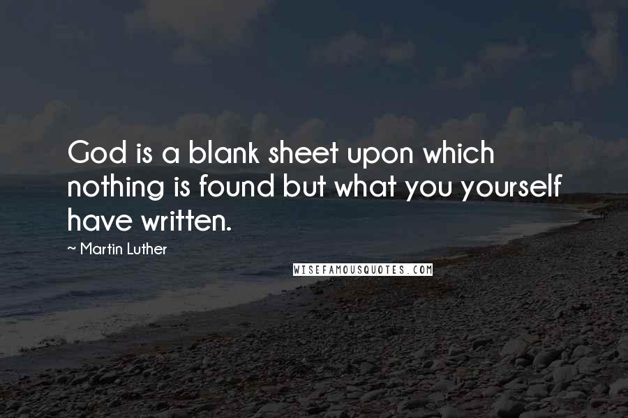 Martin Luther Quotes: God is a blank sheet upon which nothing is found but what you yourself have written.