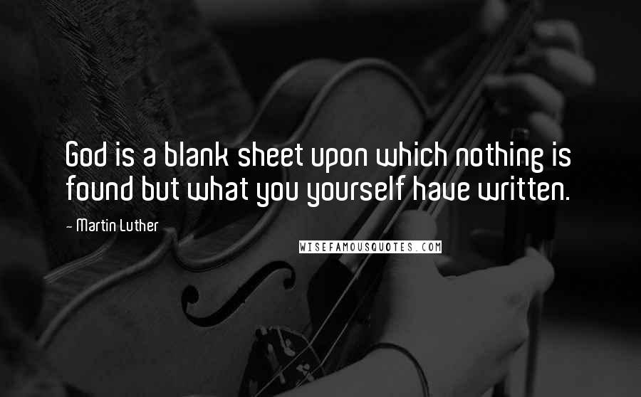 Martin Luther Quotes: God is a blank sheet upon which nothing is found but what you yourself have written.