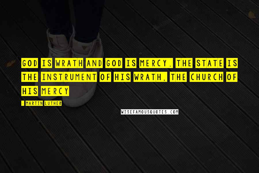 Martin Luther Quotes: God is wrath and God is mercy. The State is the instrument of his wrath, the Church of his mercy