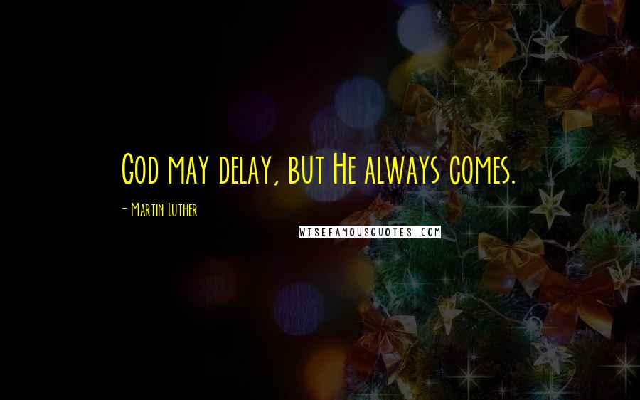 Martin Luther Quotes: God may delay, but He always comes.