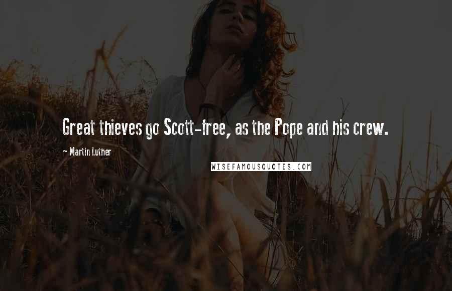 Martin Luther Quotes: Great thieves go Scott-free, as the Pope and his crew.