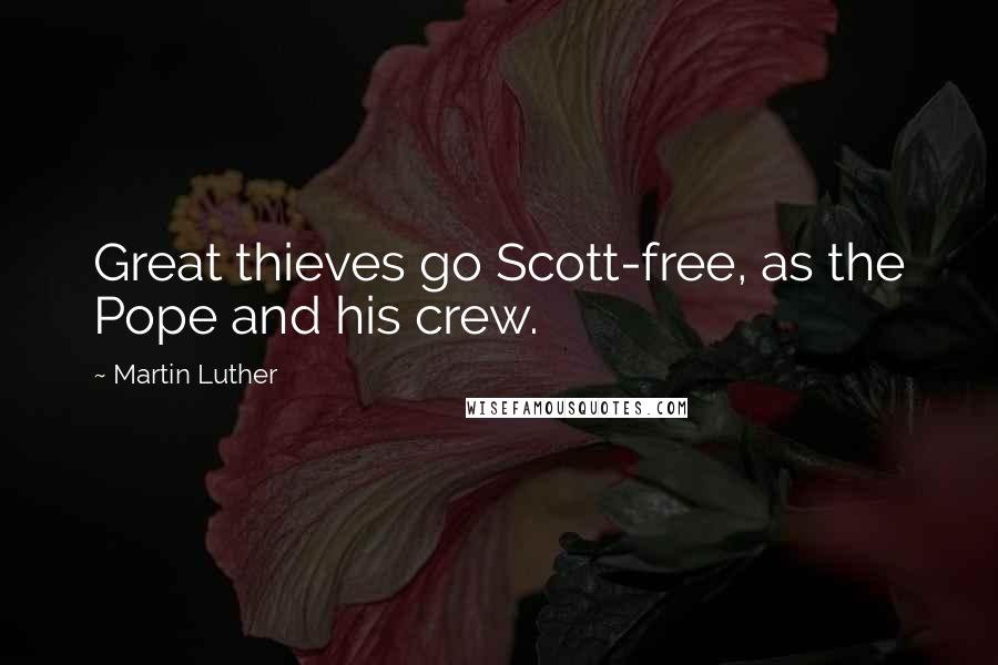 Martin Luther Quotes: Great thieves go Scott-free, as the Pope and his crew.