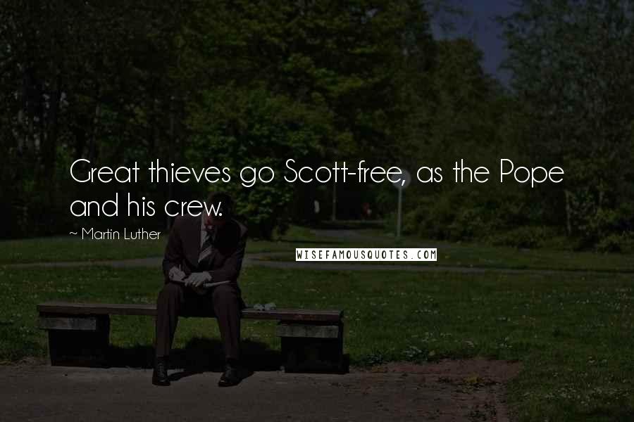 Martin Luther Quotes: Great thieves go Scott-free, as the Pope and his crew.