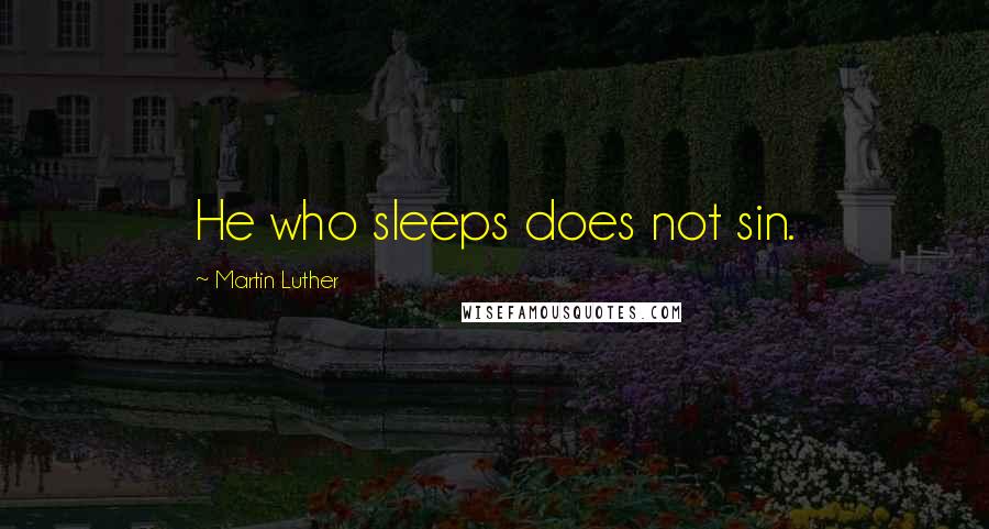 Martin Luther Quotes: He who sleeps does not sin.