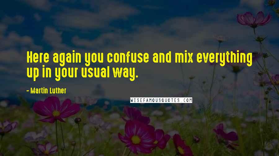 Martin Luther Quotes: Here again you confuse and mix everything up in your usual way.