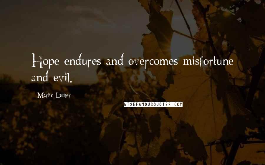 Martin Luther Quotes: Hope endures and overcomes misfortune and evil.