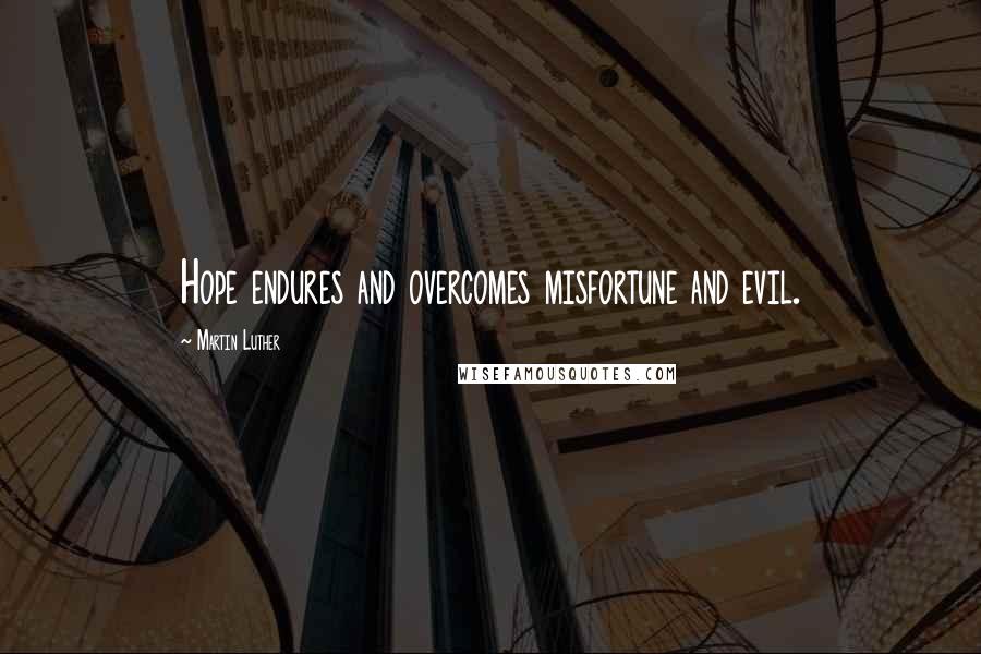 Martin Luther Quotes: Hope endures and overcomes misfortune and evil.