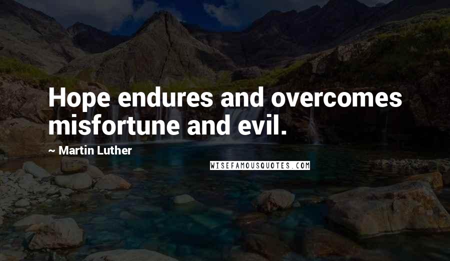 Martin Luther Quotes: Hope endures and overcomes misfortune and evil.