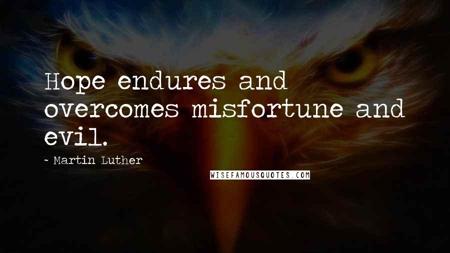Martin Luther Quotes: Hope endures and overcomes misfortune and evil.