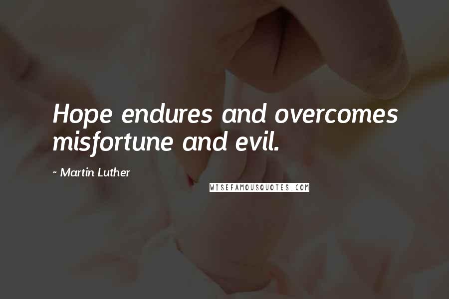 Martin Luther Quotes: Hope endures and overcomes misfortune and evil.