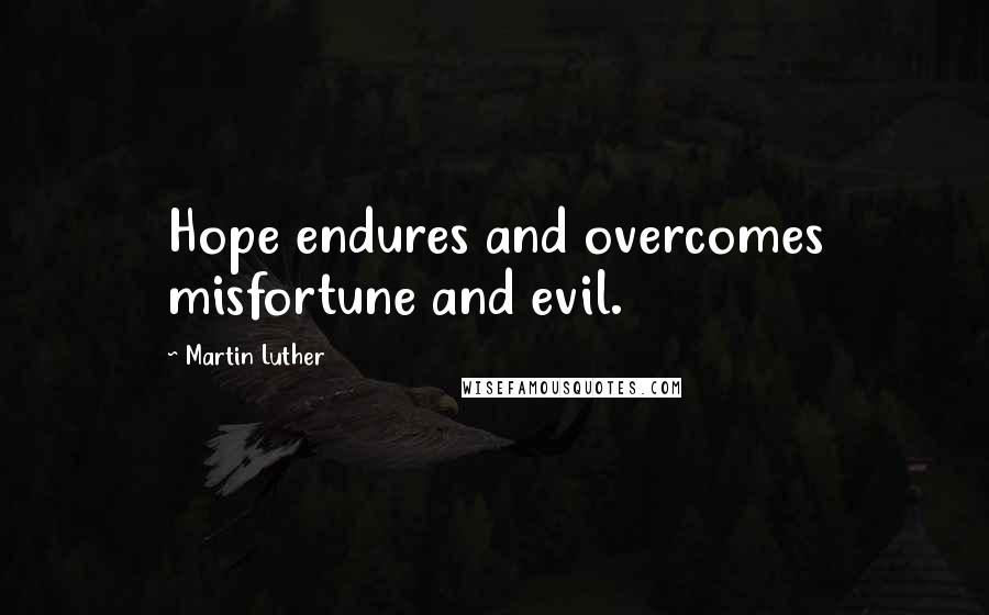 Martin Luther Quotes: Hope endures and overcomes misfortune and evil.