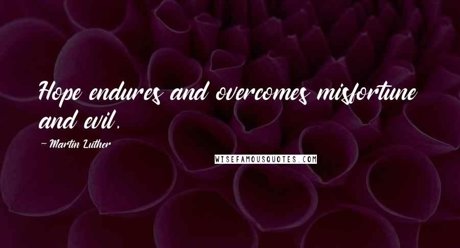 Martin Luther Quotes: Hope endures and overcomes misfortune and evil.