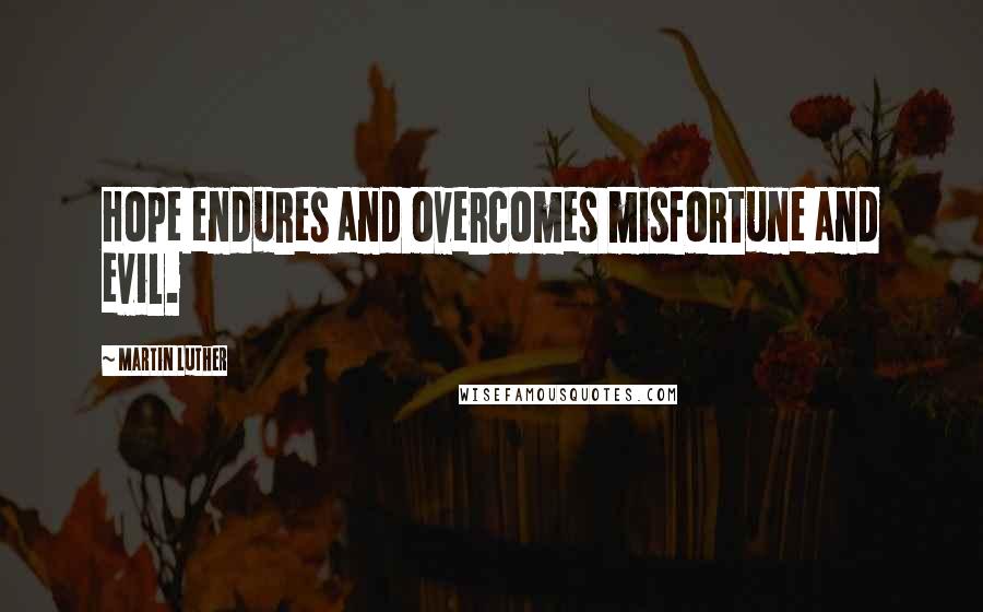 Martin Luther Quotes: Hope endures and overcomes misfortune and evil.