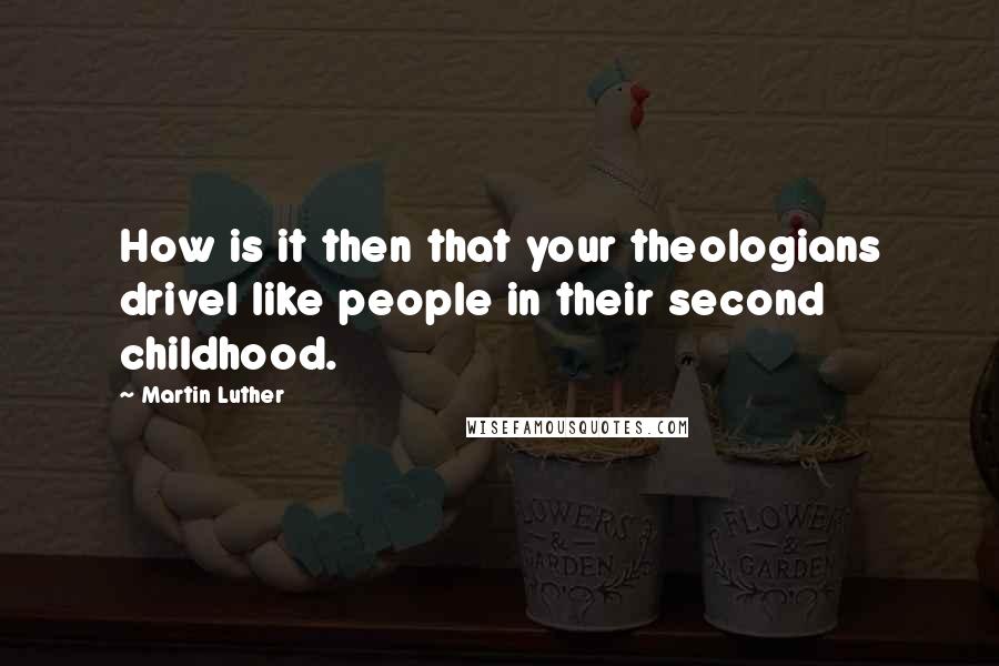Martin Luther Quotes: How is it then that your theologians drivel like people in their second childhood.