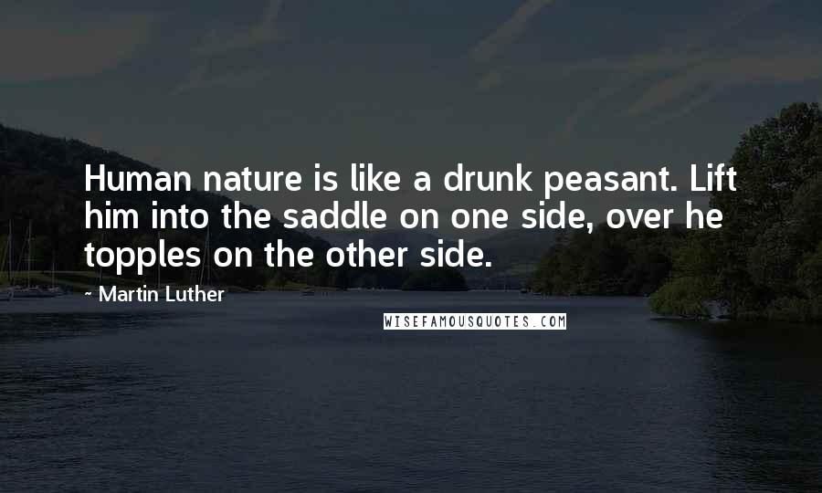 Martin Luther Quotes: Human nature is like a drunk peasant. Lift him into the saddle on one side, over he topples on the other side.