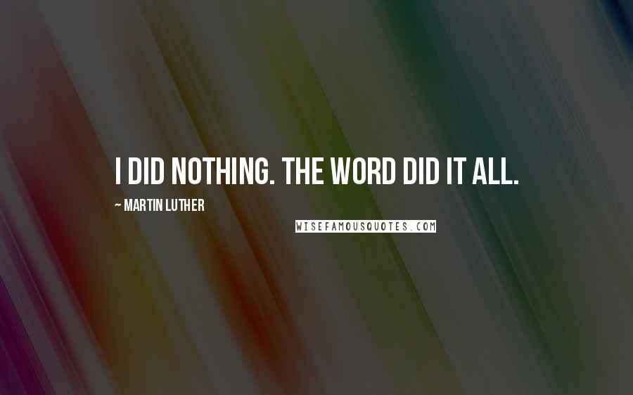 Martin Luther Quotes: I did nothing. The Word did it all.