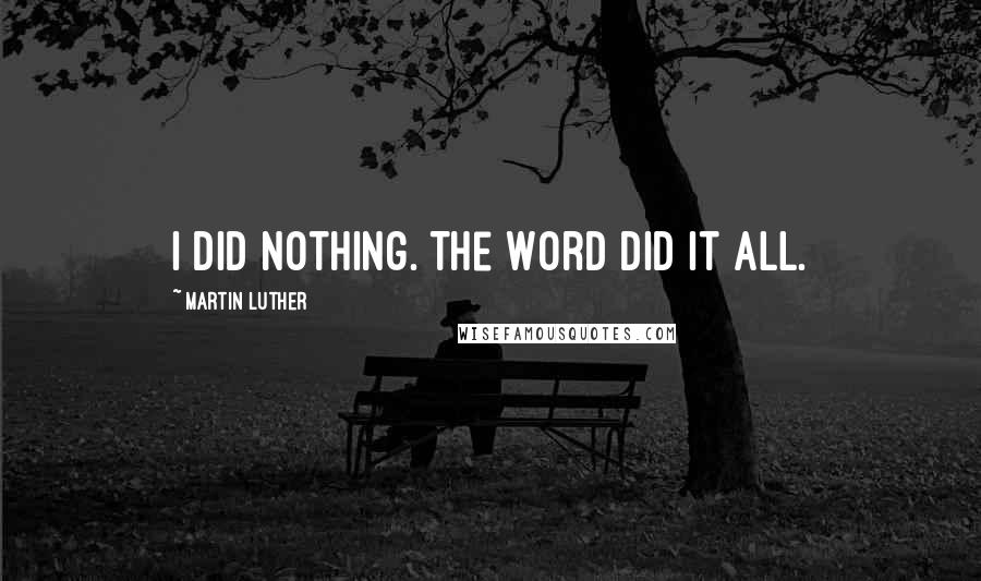 Martin Luther Quotes: I did nothing. The Word did it all.