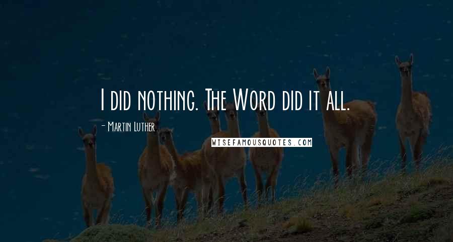Martin Luther Quotes: I did nothing. The Word did it all.