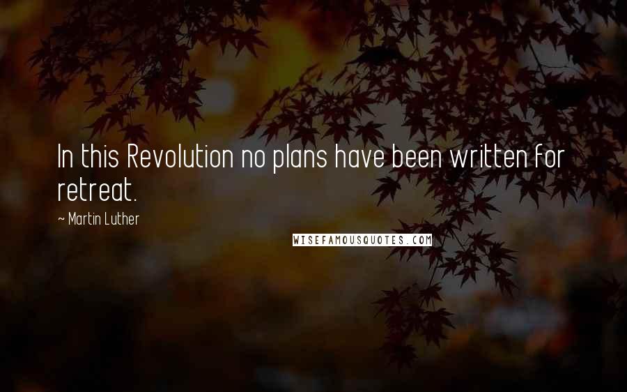 Martin Luther Quotes: In this Revolution no plans have been written for retreat.