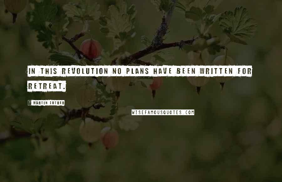 Martin Luther Quotes: In this Revolution no plans have been written for retreat.